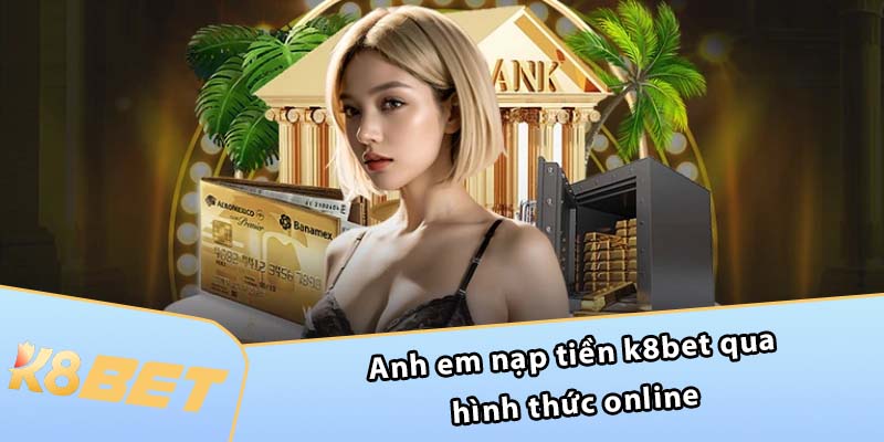 Anh em nạp tiền K8BET qua hình thức Online