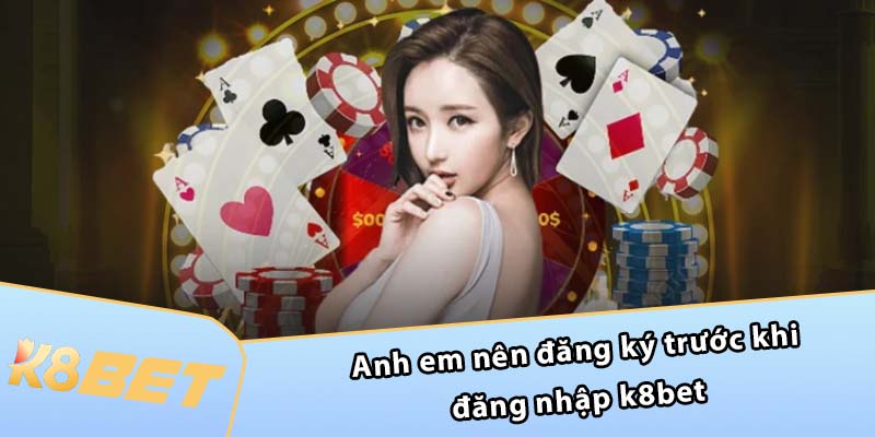 Anh em nên đăng ký trước khi đăng nhập K8BET