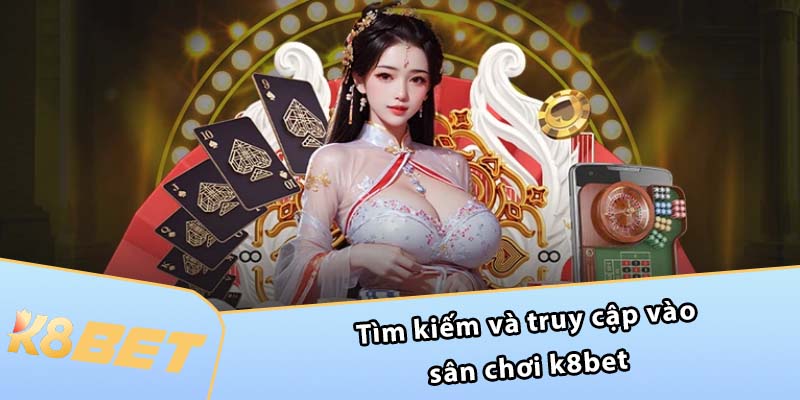 Tìm kiếm và truy cập vào sân chơi K8BET