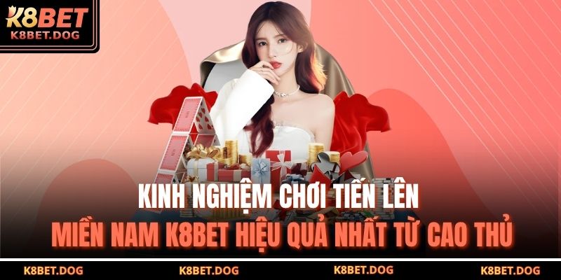 Tiến Lên Miền Nam K8BET – Trải Nghiệm Chiến Thuật Chuẩn Xác 4 Kinh nghiệm chơi Tiến lên miền nam K8BET hiệu quả nhất từ cao thủ