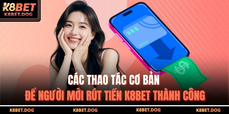 Rút Tiền K8BET An Toàn – Nhanh Chóng Và Chính Xác Tuyệt Đối 3 Các thao tác cơ bản để người mới rút tiền K8BET thành công
