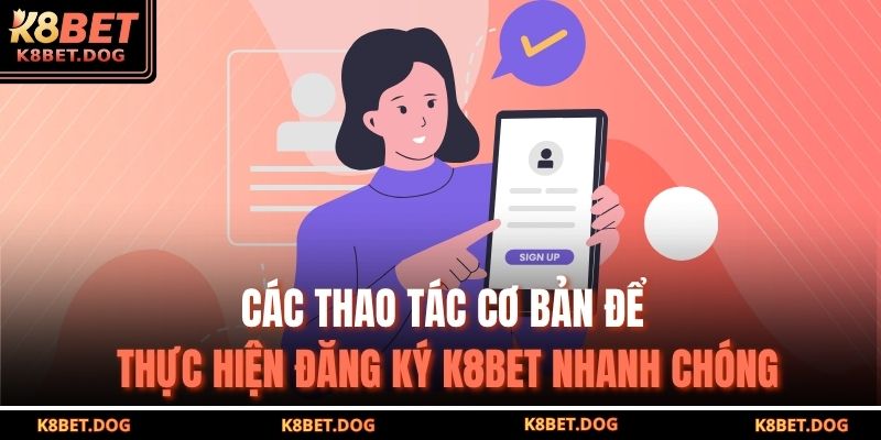 Các thao tác cơ bản để thực hiện đăng ký K8BET nhanh chóng