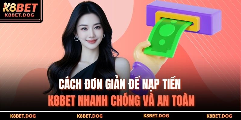 Cách đơn giản để nạp tiền K8BET nhanh chóng và an toàn