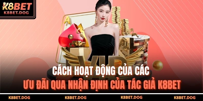 Cách hoạt động của các ưu đãi qua nhận định của Tác giả K8BET