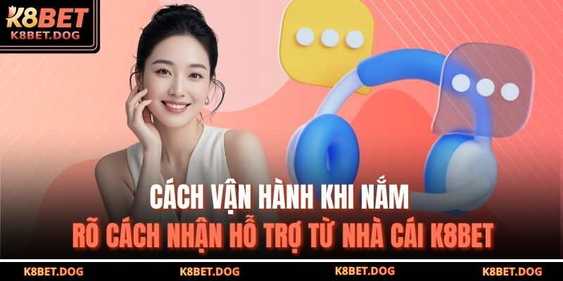 Cách Nhận Hỗ Trợ Từ Nhà Cái K8BET Hiệu Quả Và Nhanh Chóng 4 Cách vận hành khi nắm rõ cách nhận hỗ trợ từ nhà cái K8BET