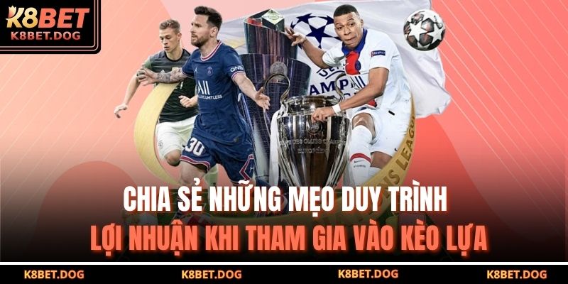 Chia sẻ những mẹo duy trình lợi nhuận khi tham gia vào kèo lựa