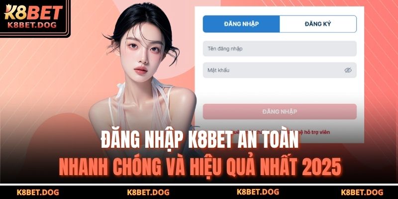 Đăng Nhập K8BET An Toàn, Nhanh Chóng Và Hiệu Quả Nhất 2025 1 đăng nhập K8BET
