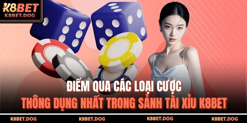 Điểm qua các loại cược thông dụng nhất trong sảnh Tài Xỉu K8BET
