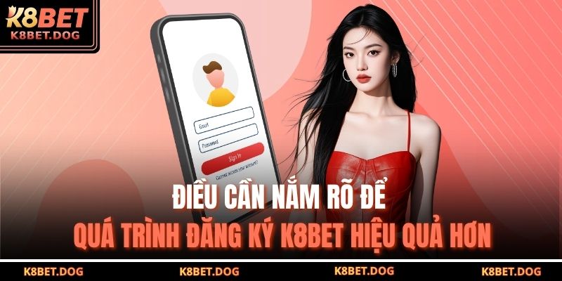 Điều cần nắm rõ để quá trình đăng ký K8BET hiệu quả hơn