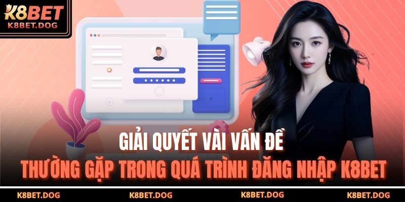 Đăng Nhập K8BET An Toàn, Nhanh Chóng Và Hiệu Quả Nhất 2025 4 Giải quyết vài vấn đề thường gặp trong quá trình đăng nhập K8BET
