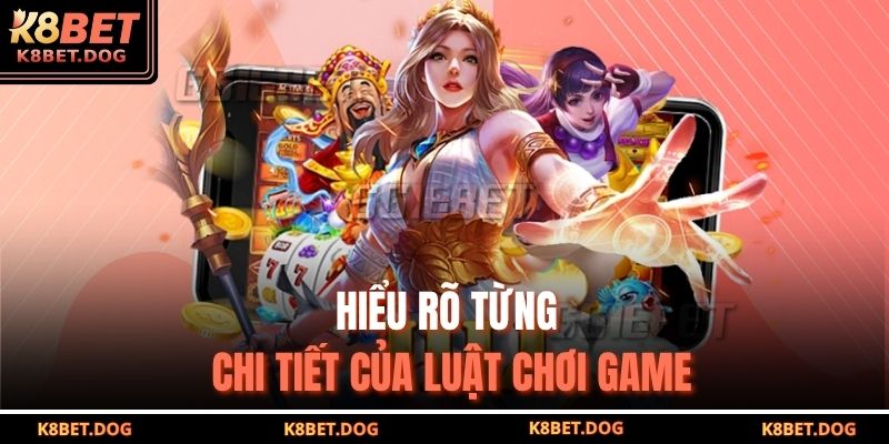 Hiểu rõ từng chi tiết của luật chơi game