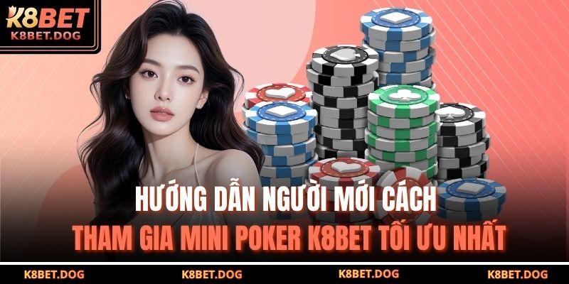 Hướng dẫn người mới cách tham gia Mini poker K8BET tối ưu nhất 