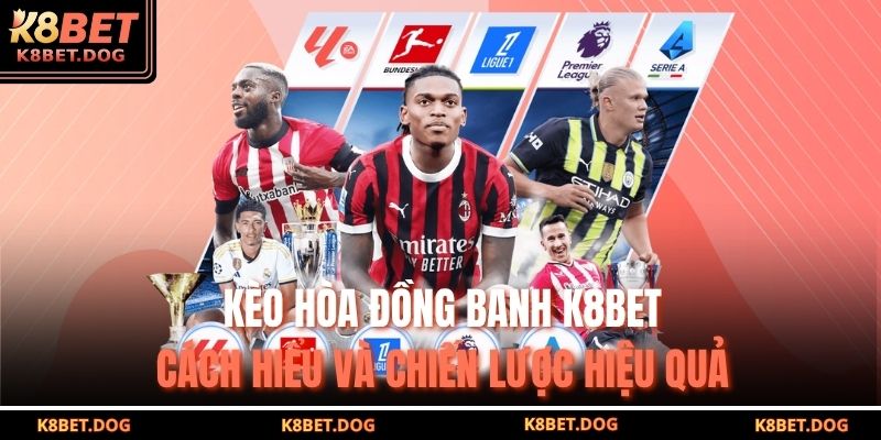 Kèo Hòa Đồng Banh K8BET – Cách Hiểu Và Chiến Lược Hiệu Quả 1 kèo hòa đồng banh