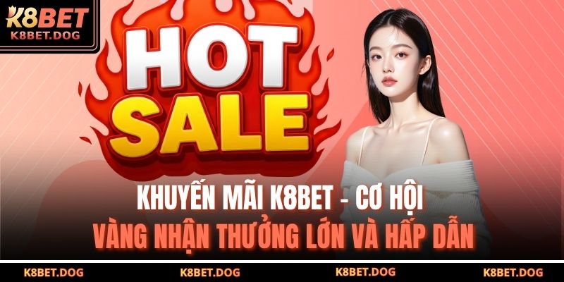 Khuyến Mãi K8BET – Cơ Hội Vàng Nhận Thưởng Lớn Và Hấp Dẫn 3 khuyến mãi K8BET