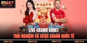Live Casino K8BET – Trải Nghiệm Cá Cược Chuẩn Quốc Tế 15 Live casino K8BET