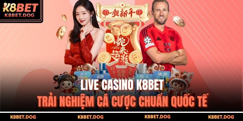 Live Casino K8BET – Trải Nghiệm Cá Cược Chuẩn Quốc Tế 9 Live casino K8BET