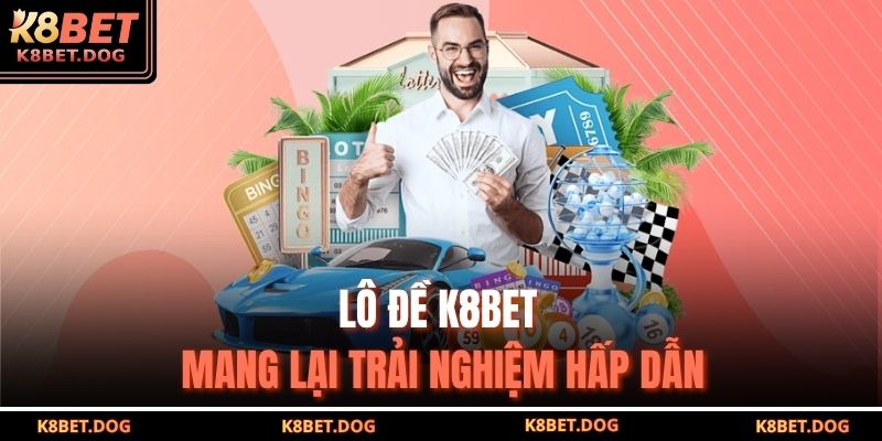 Lô đề K8bet mang lại trải nghiệm hấp dẫn