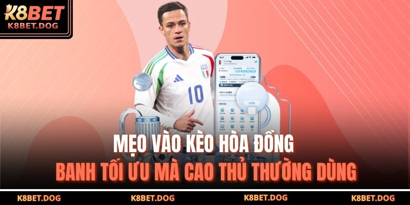 Kèo Hòa Đồng Banh K8BET – Cách Hiểu Và Chiến Lược Hiệu Quả 3 Mẹo vào kèo hòa đồng banh tối ưu mà cao thủ thường dùng