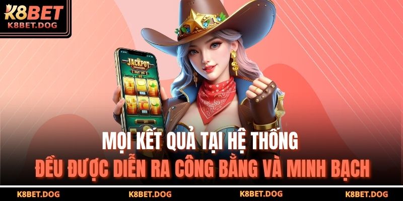 Mọi kết quả tại hệ thống đều được diễn ra công bằng và minh bạch
