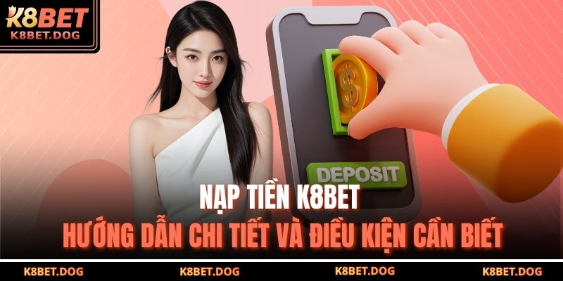 Nạp Tiền K8BET – Hướng Dẫn Chi Tiết Và Điều Kiện Cần Biết 9 nạp tiền K8BET