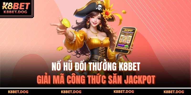 Nổ Hũ Đổi Thưởng K8bet – Giải Mã Công Thức Săn Jackpot 3 Nổ Hũ Đổi Thưởng K8bet