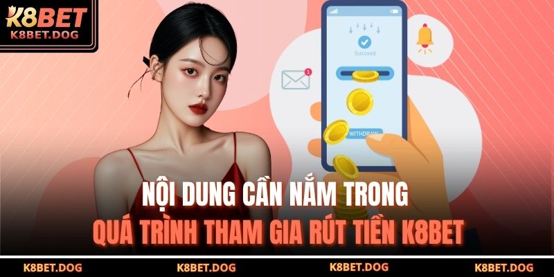 Rút Tiền K8BET An Toàn – Nhanh Chóng Và Chính Xác Tuyệt Đối 2 Nội dung cần nắm trong quá trình tham gia rút tiền K8BET