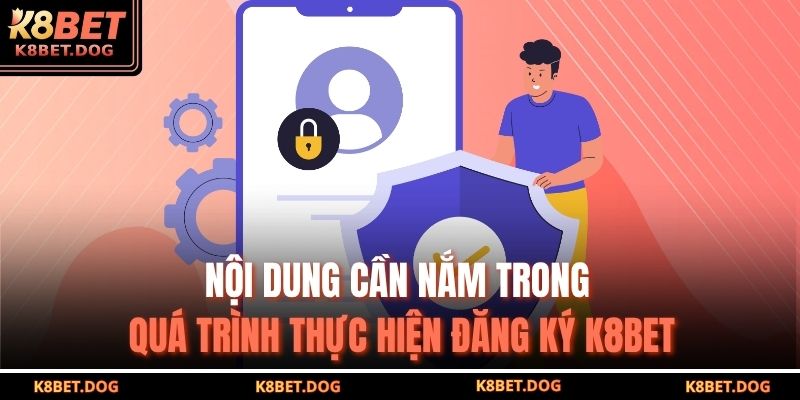 Nội dung cần nắm trong quá trình thực hiện đăng ký K8BET