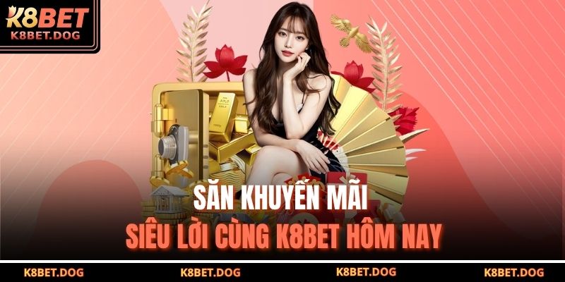 Trang chủ 31 Săn khuyến mãi siêu lời cùng K8BET hôm nay