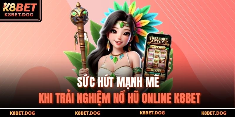 Sức hút mạnh mẽ khi trải nghiệm nổ hũ online K8bet