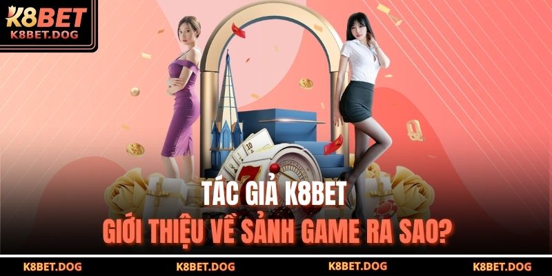Tác giả K8BET giới thiệu về sảnh game ra sao?