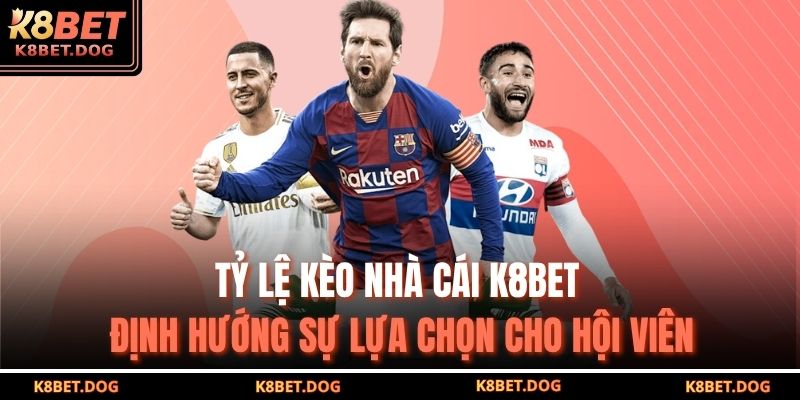 Tỷ lệ kèo nhà cái K8bet định hướng sự lựa chọn cho hội viên