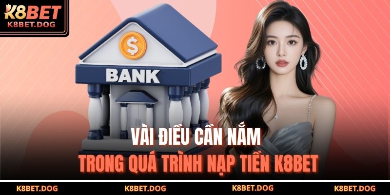 Vài điều cần nắm trong quá trình nạp tiền K8BET