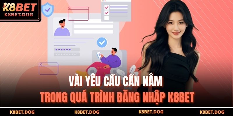 Đăng Nhập K8BET An Toàn, Nhanh Chóng Và Hiệu Quả Nhất 2025 2 Vài yêu cầu cần nắm trong quá trình đăng nhập K8BET