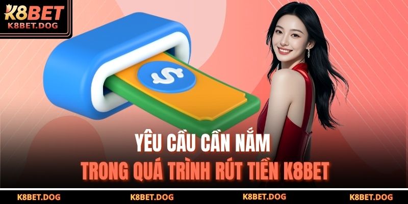 Rút Tiền K8BET An Toàn – Nhanh Chóng Và Chính Xác Tuyệt Đối 4 Yêu cầu cần nắm trong quá trình rút tiền K8BET