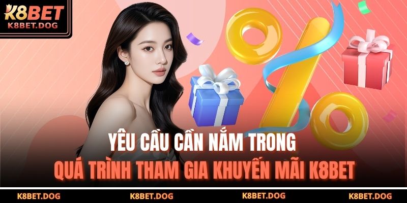 Khuyến Mãi K8BET – Cơ Hội Vàng Nhận Thưởng Lớn Và Hấp Dẫn 3 Yêu cầu cần nắm trong quá trình tham gia khuyến mãi K8BET